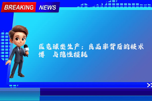 匹克球类生产:良品率背后的技术博弈与隐性损耗